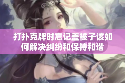 打扑克牌时忘记盖被子该如何解决纠纷和保持和谐