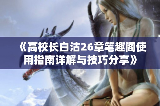 《高校长白沽26章笔趣阁使用指南详解与技巧分享》