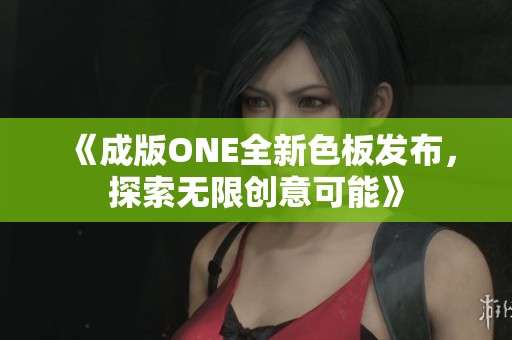 《成版ONE全新色板发布，探索无限创意可能》
