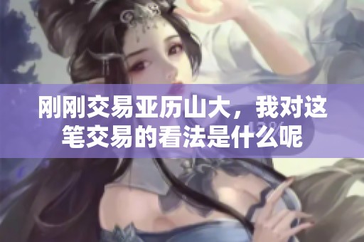 刚刚交易亚历山大，我对这笔交易的看法是什么呢