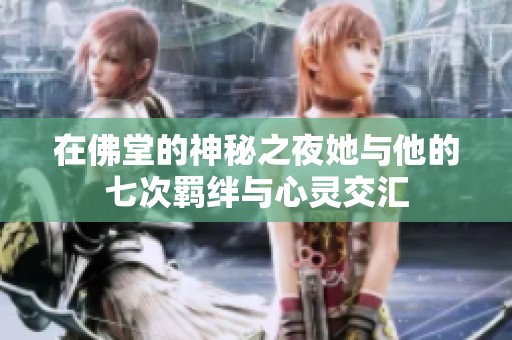 在佛堂的神秘之夜她与他的七次羁绊与心灵交汇