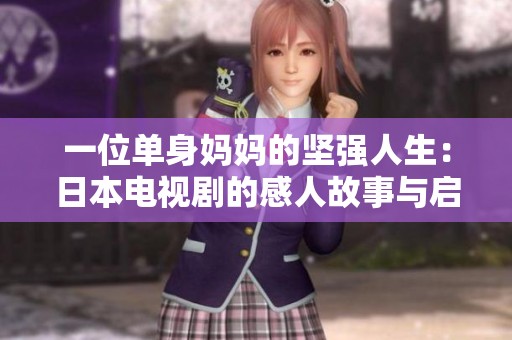 一位单身妈妈的坚强人生：日本电视剧的感人故事与启示