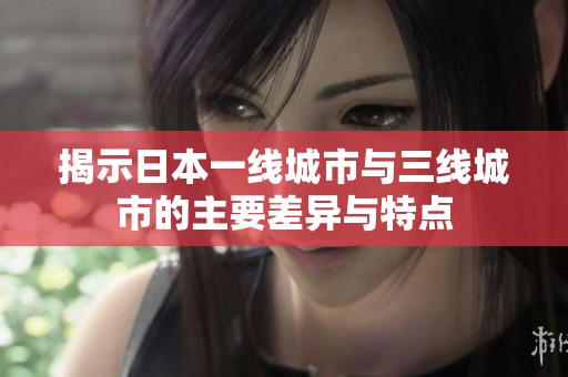 揭示日本一线城市与三线城市的主要差异与特点