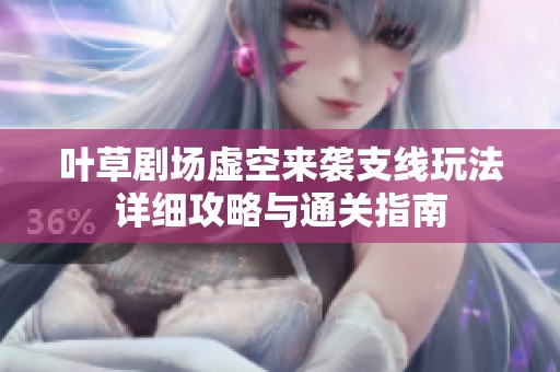 叶草剧场虚空来袭支线玩法详细攻略与通关指南