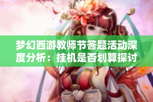 梦幻西游教师节答题活动深度分析：挂机是否划算探讨