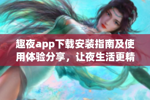 趣夜app下载安装指南及使用体验分享，让夜生活更精彩