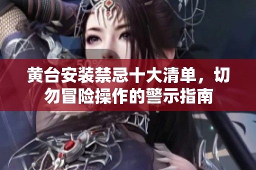 黄台安装禁忌十大清单，切勿冒险操作的警示指南