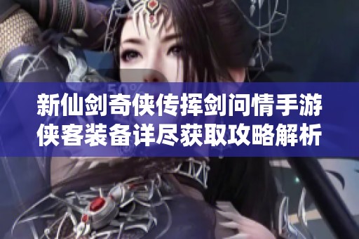 新仙剑奇侠传挥剑问情手游侠客装备详尽获取攻略解析