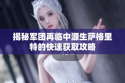 揭秘军团再临中源生萨格里特的快速获取攻略