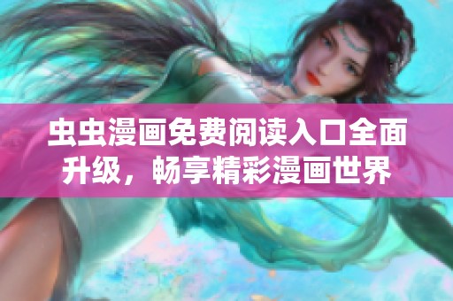 虫虫漫画免费阅读入口全面升级，畅享精彩漫画世界