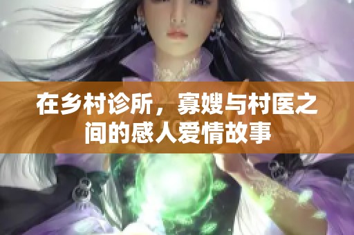 在乡村诊所，寡嫂与村医之间的感人爱情故事