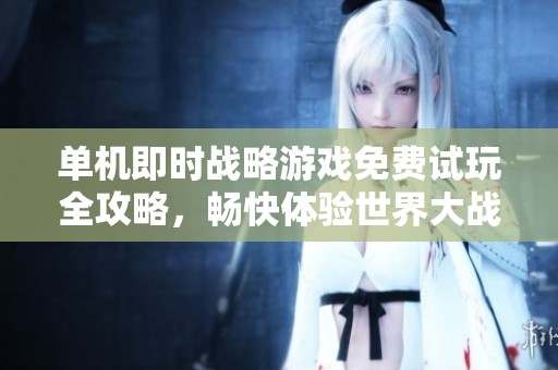 单机即时战略游戏免费试玩全攻略，畅快体验世界大战