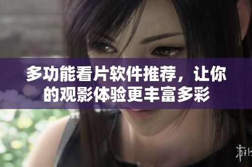多功能看片软件推荐，让你的观影体验更丰富多彩