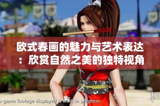 欧式春画的魅力与艺术表达：欣赏自然之美的独特视角