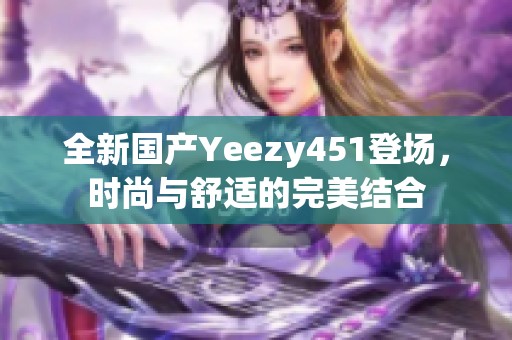 全新国产Yeezy451登场，时尚与舒适的完美结合