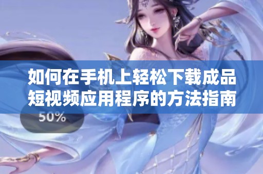 如何在手机上轻松下载成品短视频应用程序的方法指南