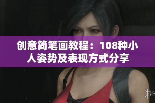 创意简笔画教程：108种小人姿势及表现方式分享