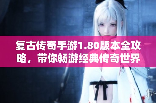 复古传奇手游1.80版本全攻略，带你畅游经典传奇世界
