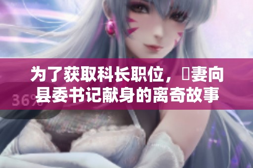 为了获取科长职位，捨妻向县委书记献身的离奇故事