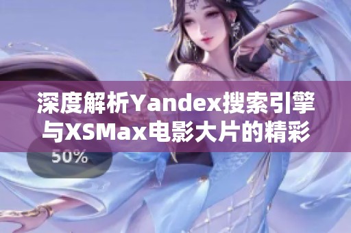 深度解析Yandex搜索引擎与XSMax电影大片的精彩结合