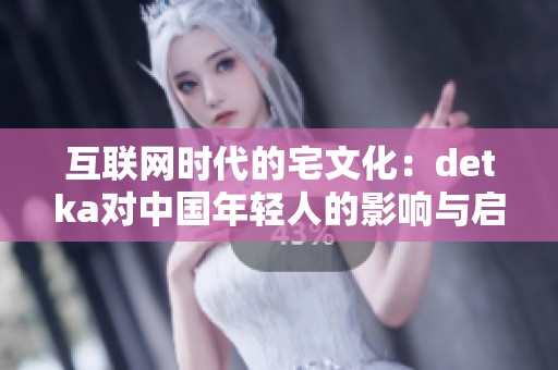 互联网时代的宅文化：dеtka对中国年轻人的影响与启示