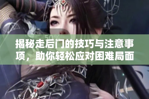 揭秘走后门的技巧与注意事项，助你轻松应对困难局面