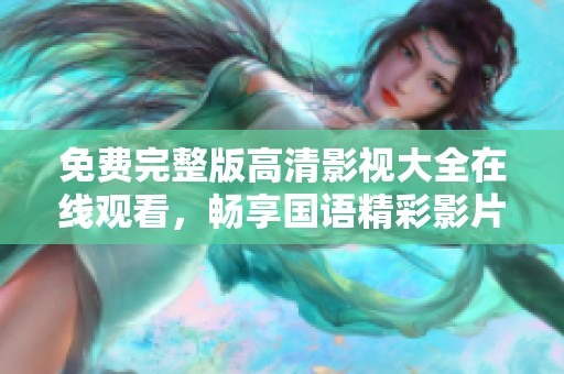 免费完整版高清影视大全在线观看，畅享国语精彩影片