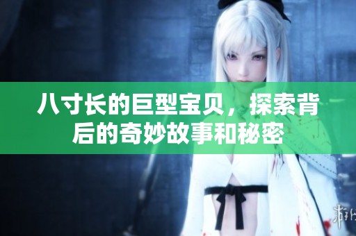 八寸长的巨型宝贝，探索背后的奇妙故事和秘密