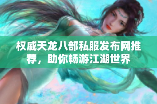 权威天龙八部私服发布网推荐，助你畅游江湖世界