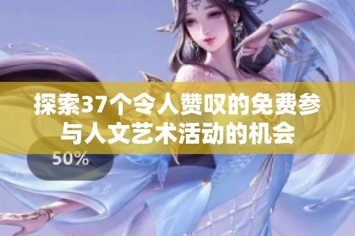 探索37个令人赞叹的免费参与人文艺术活动的机会