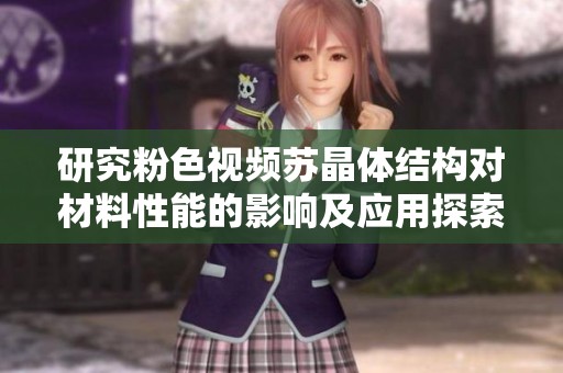 研究粉色视频苏晶体结构对材料性能的影响及应用探索