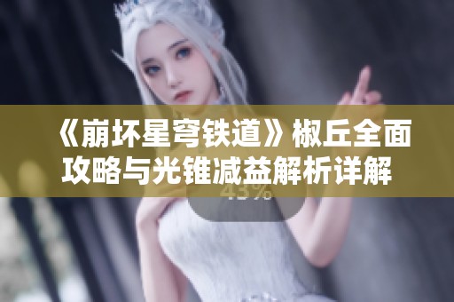 《崩坏星穹铁道》椒丘全面攻略与光锥减益解析详解