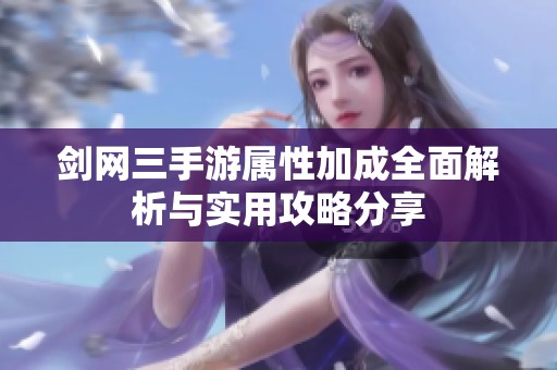 剑网三手游属性加成全面解析与实用攻略分享