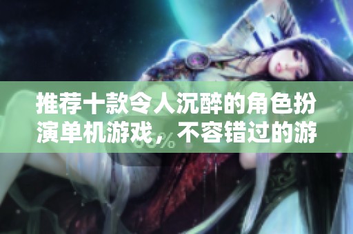 推荐十款令人沉醉的角色扮演单机游戏，不容错过的游玩体验