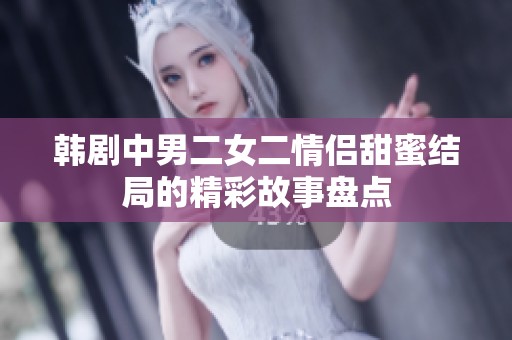 韩剧中男二女二情侣甜蜜结局的精彩故事盘点