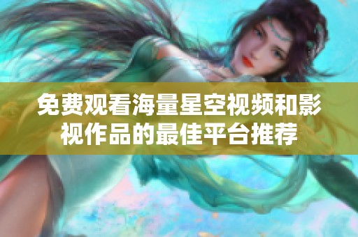 免费观看海量星空视频和影视作品的最佳平台推荐