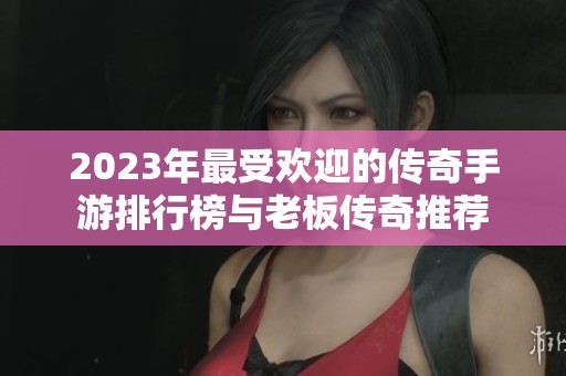 2023年最受欢迎的传奇手游排行榜与老板传奇推荐