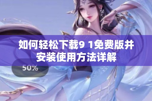 如何轻松下载9 1免费版并安装使用方法详解