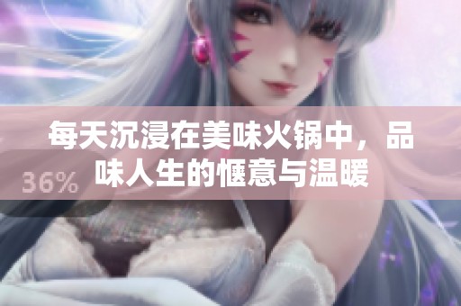 每天沉浸在美味火锅中，品味人生的惬意与温暖