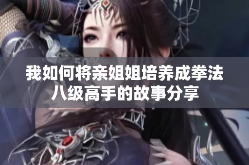 我如何将亲姐姐培养成拳法八级高手的故事分享