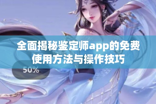 全面揭秘鉴定师app的免费使用方法与操作技巧