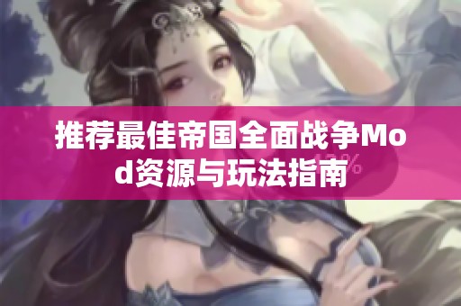 推荐最佳帝国全面战争Mod资源与玩法指南