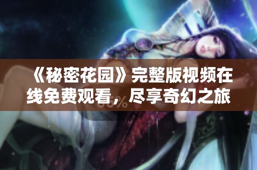 《秘密花园》完整版视频在线免费观看，尽享奇幻之旅
