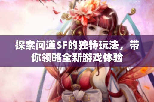 探索问道SF的独特玩法，带你领略全新游戏体验
