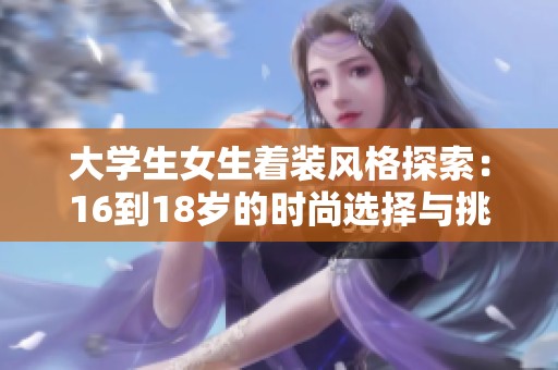 大学生女生着装风格探索：16到18岁的时尚选择与挑战