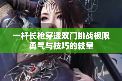 一杆长枪穿透双门挑战极限勇气与技巧的较量