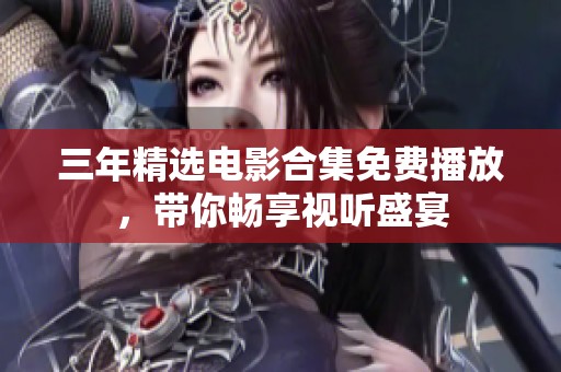 三年精选电影合集免费播放，带你畅享视听盛宴