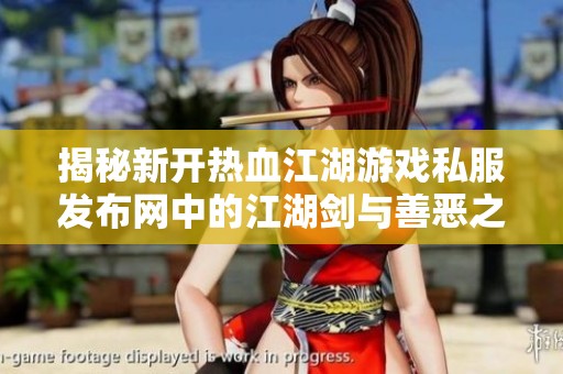 揭秘新开热血江湖游戏私服发布网中的江湖剑与善恶之分
