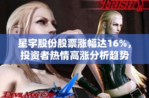 星宇股份股票涨幅达16%，投资者热情高涨分析趋势