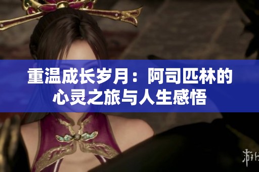 重温成长岁月：阿司匹林的心灵之旅与人生感悟